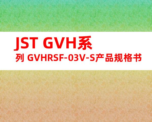 JST GVH系列 GVHRSF-03V-S产品规格书
